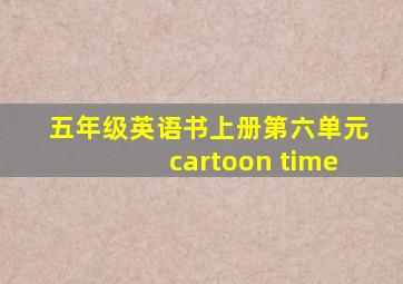 五年级英语书上册第六单元cartoon time